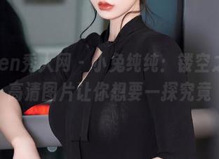 Xiuren秀人网 – 小兔纯纯：镂空之道，高清图片让你想要一探究竟