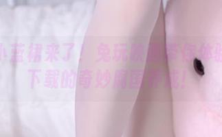 浴缸小蓝裙来了！兔玩映画带你体验高清下载的奇妙腐国养成！