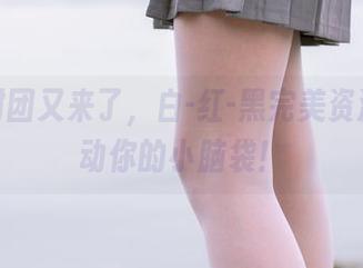 森萝财团又来了，白-红-黑完美资源，煽动你的小脑袋！