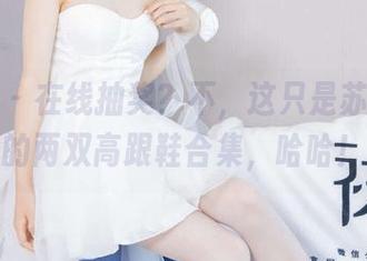 袜啵啵 – 在线抽奖？不，这只是苏苏和她的两双高跟鞋合集，哈哈！